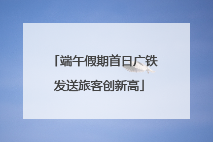 端午假期首日广铁发送旅客创新高