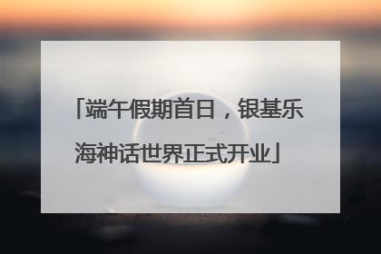 端午假期首日，银基乐海神话世界正式开业