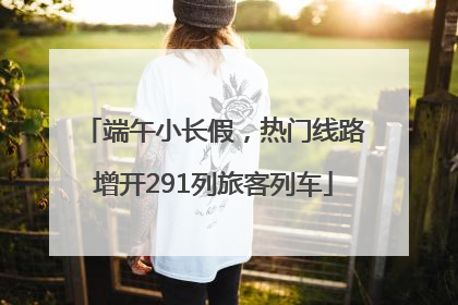 端午小长假，热门线路增开291列旅客列车