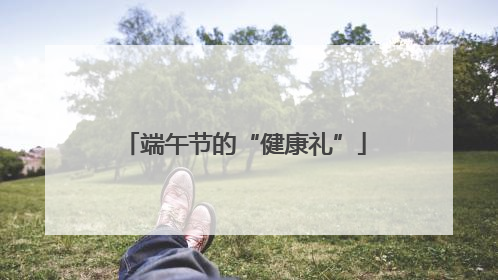 端午节的“健康礼”
