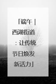 端午｜西湖街道：让传统节日焕发新活力