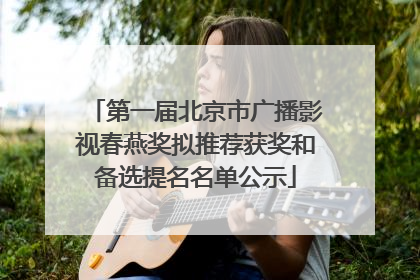 第一届北京市广播影视春燕奖拟推荐获奖和备选提名名单公示
