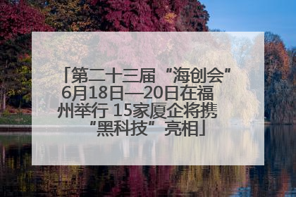 第二十三届“海创会”6月18日—20日在福州举行 15家厦企将携“黑科技”亮相