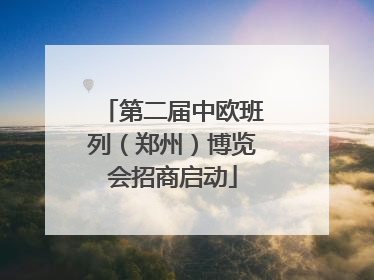 第二届中欧班列（郑州）博览会招商启动