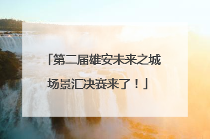 第二届雄安未来之城场景汇决赛来了！