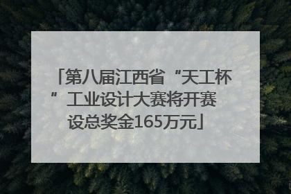 第八届江西省“天工杯”工业设计大赛将开赛 设总奖金165万元