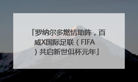 罗纳尔多燃情助阵，百威X国际足联（FIFA）共启新世俱杯元年
