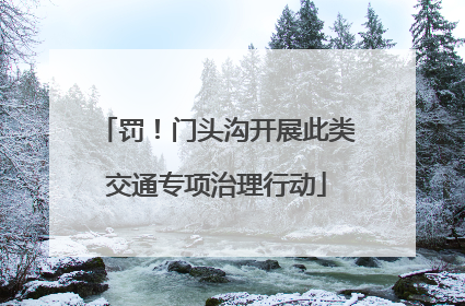 罚！门头沟开展此类交通专项治理行动