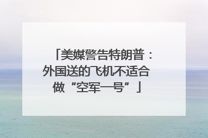 美媒警告特朗普：外国送的飞机不适合做“空军一号”