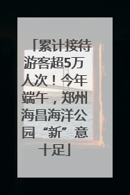 累计接待游客超5万人次！今年端午，郑州海昌海洋公园“新”意十足