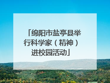 绵阳市盐亭县举行科学家（精神）进校园活动