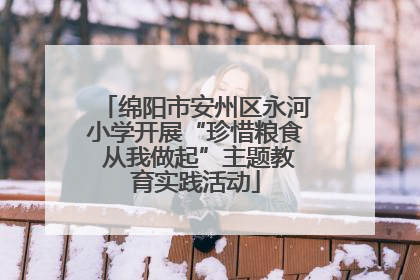 绵阳市安州区永河小学开展“珍惜粮食 从我做起”主题教育实践活动
