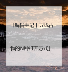 编辑手记丨寻找古物的N种打开方式