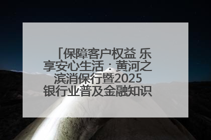 保障客户权益 乐享安心生活：黄河之滨消保行暨2025银行业普及金融知识万里行活动举办