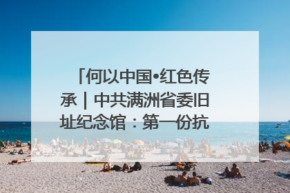 何以中国•红色传承｜中共满洲省委旧址纪念馆：第一份抗日宣言在这里发出