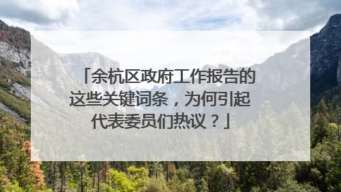 余杭区政府工作报告的这些关键词条，为何引起代表委员们热议？