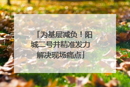 为基层减负！阳城二号井精准发力解决现场痛点