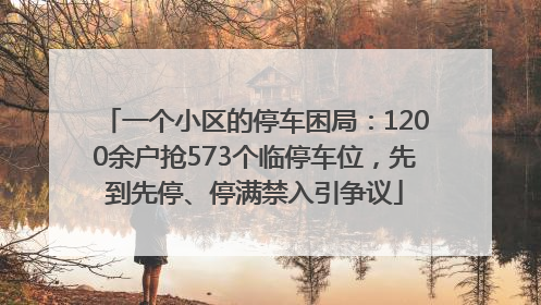 一个小区的停车困局：1200余户抢573个临停车位，先到先停、停满禁入引争议