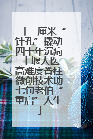 一厘米“针孔”撬动四十年沉疴 十堰人医高难度脊柱微创技术助七旬老伯“重启”人生