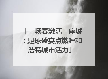 一场赛激活一座城：足球盛宴点燃呼和浩特城市活力