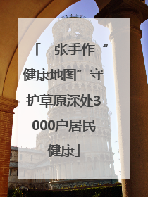 一张手作“健康地图”守护草原深处3000户居民健康