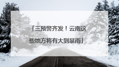 三预警齐发！云南这些地方将有大到暴雨