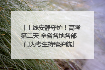 上线安静守护！高考第二天 全省各地各部门为考生持续护航