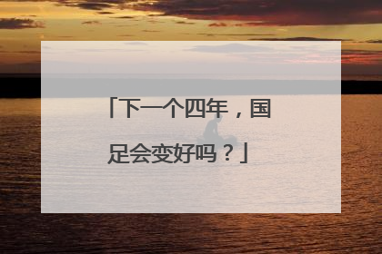 下一个四年，国足会变好吗？