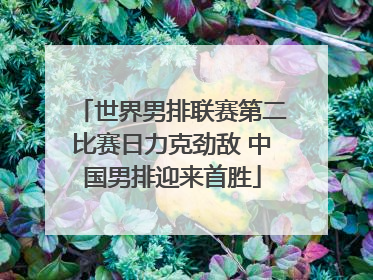世界男排联赛第二比赛日力克劲敌 中国男排迎来首胜