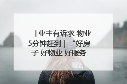 业主有诉求 物业5分钟赶到｜“好房子 好物业 好服务”系列报道④