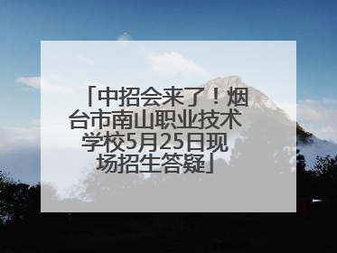 中招会来了！烟台市南山职业技术学校5月25日现场招生答疑
