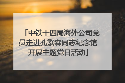 中铁十四局海外公司党员走进孔繁森同志纪念馆开展主题党日活动
