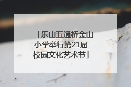 乐山五通桥金山小学举行第21届校园文化艺术节