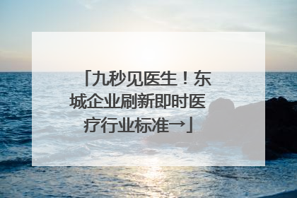 九秒见医生！东城企业刷新即时医疗行业标准→