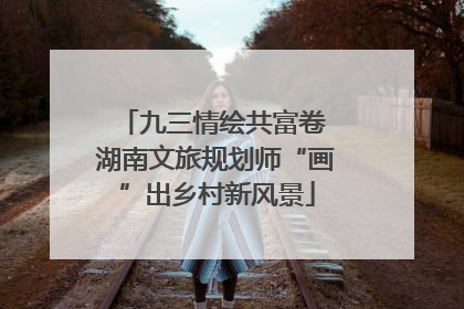 九三情绘共富卷 湖南文旅规划师“画”出乡村新风景