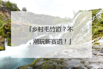 乡村毛竹道？不，潮玩新赛道！