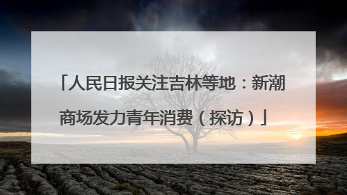 人民日报关注吉林等地：新潮商场发力青年消费（探访）