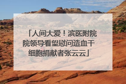 人间大爱！滨医附院院领导看望慰问造血干细胞捐献者张云云