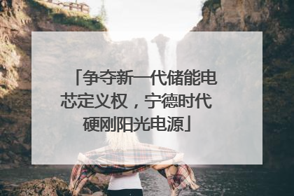 争夺新一代储能电芯定义权，宁德时代硬刚阳光电源