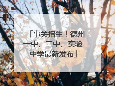事关招生！德州一中、二中、实验中学最新发布