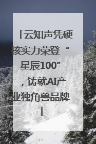 云知声凭硬核实力荣登“星辰100”，铸就AI产业独角兽品牌