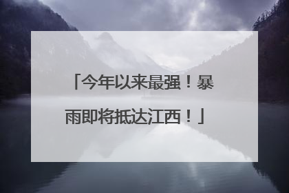 今年以来最强！暴雨即将抵达江西！