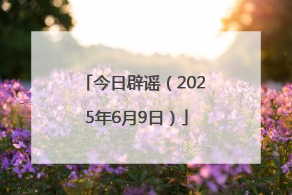 今日辟谣（2025年6月9日）