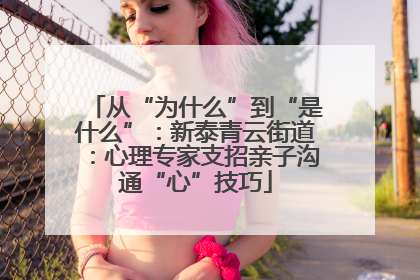 从“为什么”到“是什么”：新泰青云街道：心理专家支招亲子沟通“心”技巧