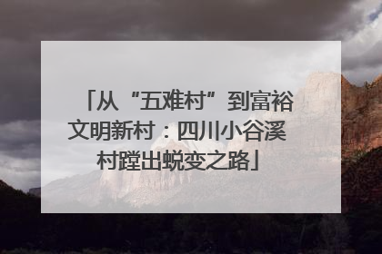 从“五难村”到富裕文明新村：四川小谷溪村蹚出蜕变之路
