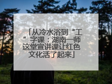 从冷水浴到“工”字课：湖南一师这堂宣讲课让红色文化活了起来