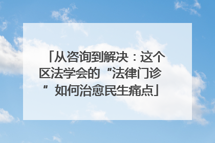 从咨询到解决：这个区法学会的“法律门诊”如何治愈民生痛点