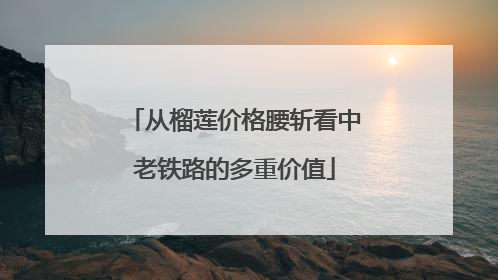 从榴莲价格腰斩看中老铁路的多重价值
