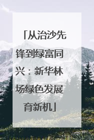从治沙先锋到绿富同兴：新华林场绿色发展育新机