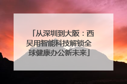 从深圳到大阪：西昊用智能科技解锁全球健康办公新未来